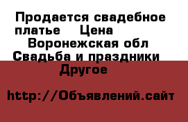 Продается свадебное платье  › Цена ­ 13 000 - Воронежская обл. Свадьба и праздники » Другое   